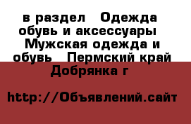  в раздел : Одежда, обувь и аксессуары » Мужская одежда и обувь . Пермский край,Добрянка г.